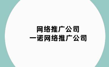 网络推广公司 一诺网络推广公司
